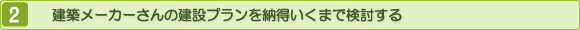 建築メーカーさんの建設プランを納得いくまで検討する